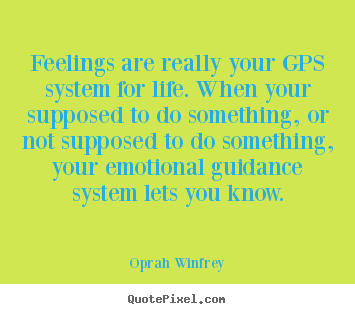 Oprah Winfrey picture quotes - Feelings are really your gps system for life. when your supposed.. - Life quotes