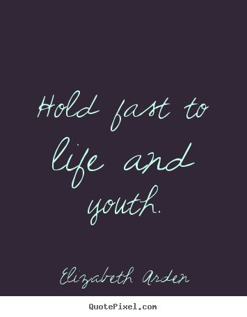 Customize picture quotes about life - Hold fast to life and youth.