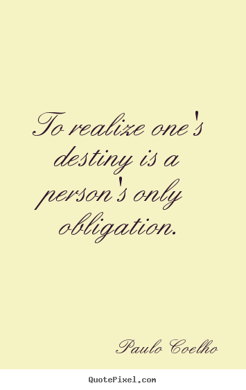 Quote about life - To realize one's destiny is a person's only obligation.