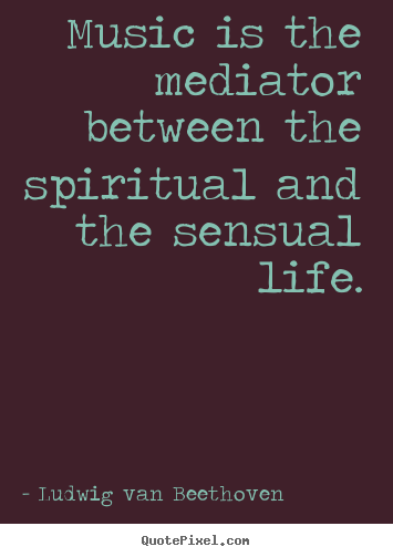 How to make picture quotes about life - Music is the mediator between the spiritual and the sensual..