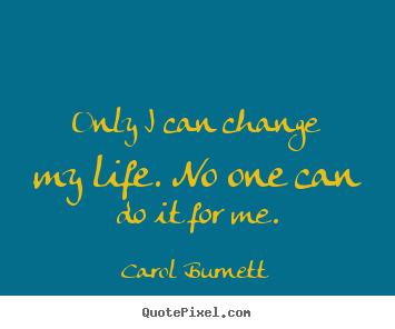 Life quotes - Only i can change my life. no one can do it for me.