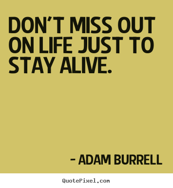 Life quote - Don't miss out on life just to stay alive.