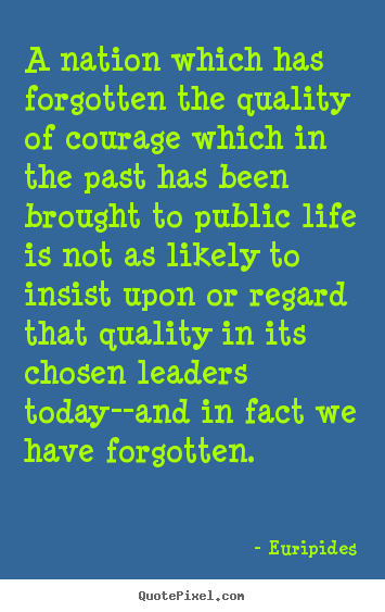 Make picture quotes about life - A nation which has forgotten the quality of courage which..