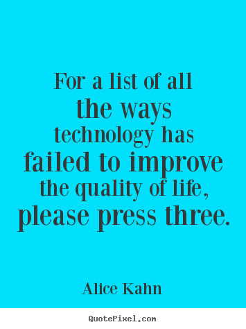 Alice Kahn image quotes - For a list of all the ways technology has failed to improve.. - Life quotes