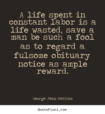 George Jean Nathan picture quotes - A life spent in constant labor is a life.. - Life quotes