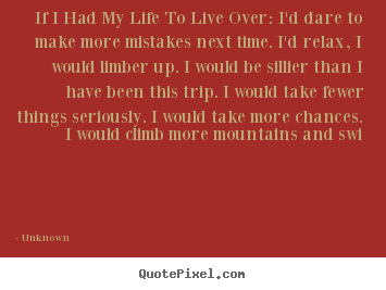 Unknown picture quotes - If i had my life to live over: i'd dare to make more.. - Life quote
