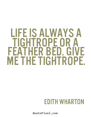 Create your own picture quotes about life - Life is always a tightrope or a feather bed. give me..