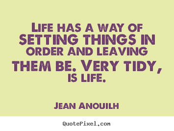 Diy picture quotes about life - Life has a way of setting things in order and leaving them be...