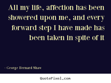 Life quote - All my life, affection has been showered upon me, and every..
