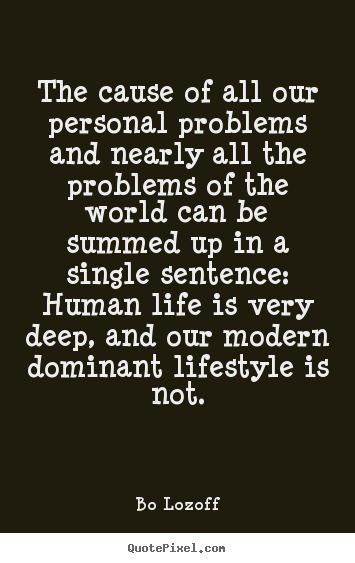 The cause of all our personal problems and nearly all the problems.. Bo Lozoff  life quote