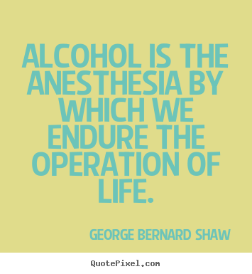 Life quotes - Alcohol is the anesthesia by which we endure the..