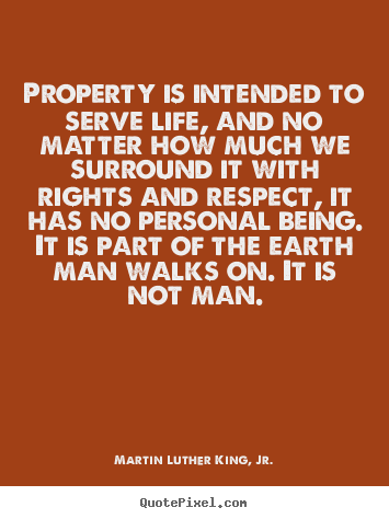 Property is intended to serve life, and no.. Martin Luther King, Jr. good life quotes