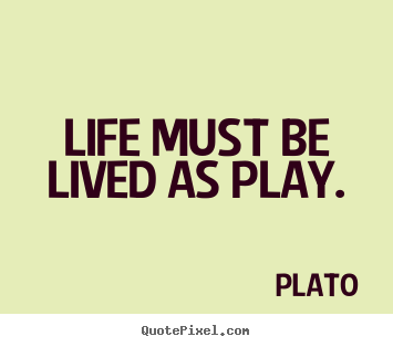 Plato picture sayings - Life must be lived as play. - Life quotes