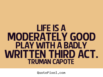 Life quote - Life is a moderately good play with a badly written third act.