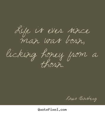 Create graphic image quote about life - Life is ever since man was born, licking honey from..