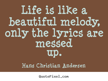 Make custom poster sayings about life - Life is like a beautiful melody, only the lyrics are messed..