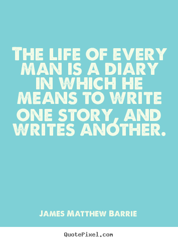 Quotes about life - The life of every man is a diary in which he means to write..