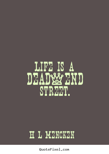 Life quotes - Life is a dead-end street.