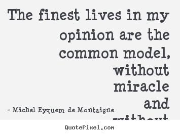 Life quote - The finest lives in my opinion are the common..