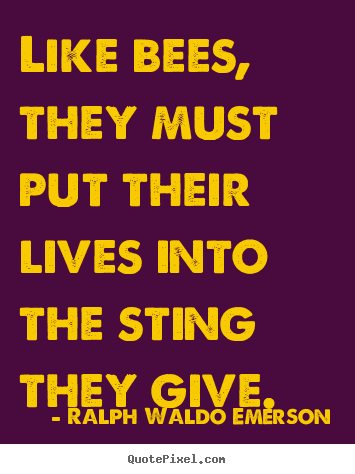 Ralph Waldo Emerson picture quotes - Like bees, they must put their lives into the sting.. - Life quotes