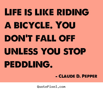 Life quotes - Life is like riding a bicycle. you don't fall off..