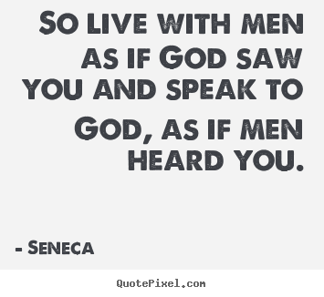 Sayings about life - So live with men as if god saw you and speak to god,..