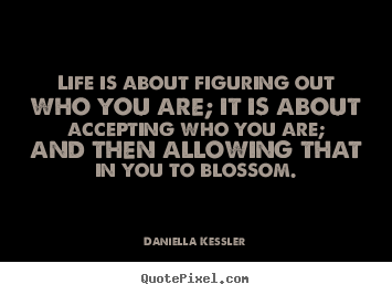 Quotes about life - Life is about figuring out who you are; it is about accepting who you..