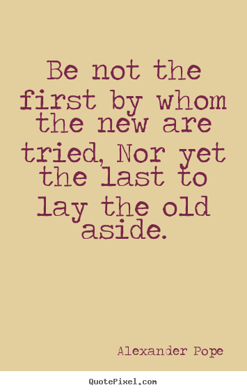 Quote about life - Be not the first by whom the new are tried, nor yet..