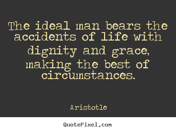 Life quote - The ideal man bears the accidents of life with dignity..