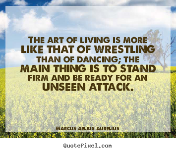 Life quotes - The art of living is more like that of wrestling..