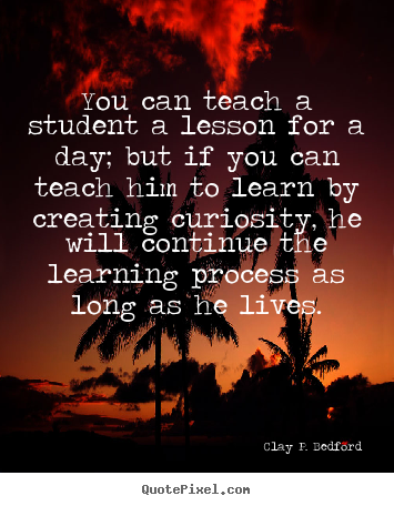 Quotes about life - You can teach a student a lesson for a day; but if you can teach..