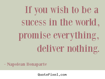 If you wish to be a sucess in the world, promise everything, deliver.. Napolean Bonaparte  life quotes