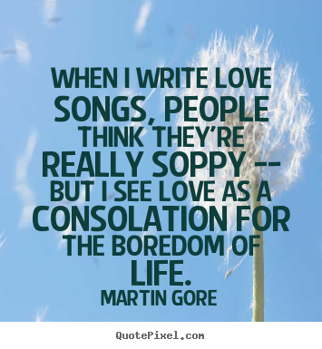 Martin Gore picture quotes - When i write love songs, people think they're really soppy --.. - Life quotes