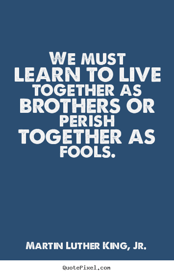 Create picture sayings about life - We must learn to live together as brothers..