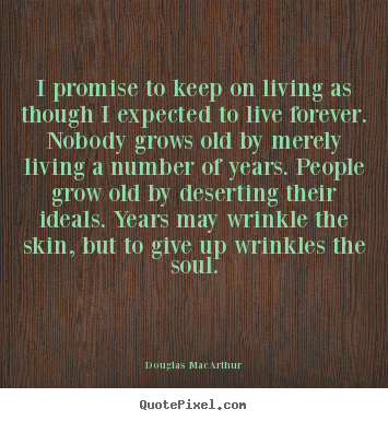 I promise to keep on living as though i expected.. Douglas MacArthur  life quotes