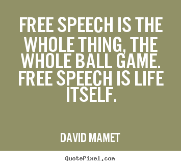 Free speech is the whole thing, the whole ball game. free speech.. David Mamet  life quote