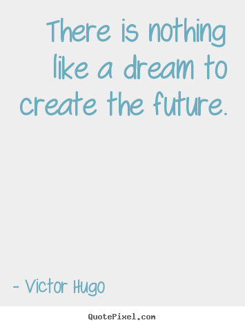 Victor Hugo picture quotes - There is nothing like a dream to create the future. - Life quote