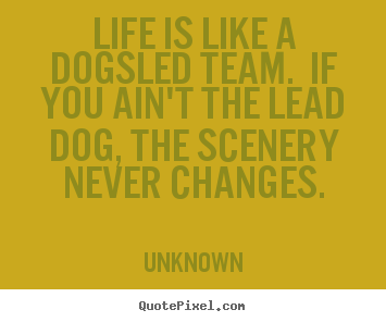 Life is like a dogsled team. if you ain't the.. Unknown  life quote