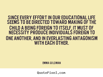 Emma Goldman picture quote - Since every effort in our educational life.. - Life quotes