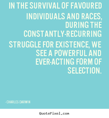 Create picture quote about life - In the survival of favoured individuals and races, during..