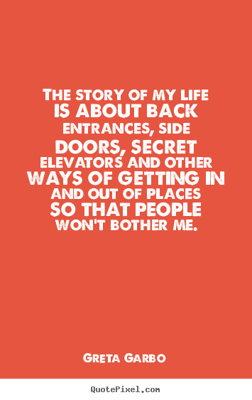The story of my life is about back entrances, side doors, secret elevators.. Greta Garbo top life quotes