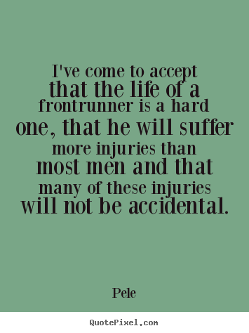 Life quotes - I've come to accept that the life of a frontrunner is a hard one,..