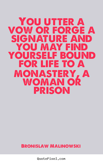 Life quotes - You utter a vow or forge a signature and you may find yourself bound..