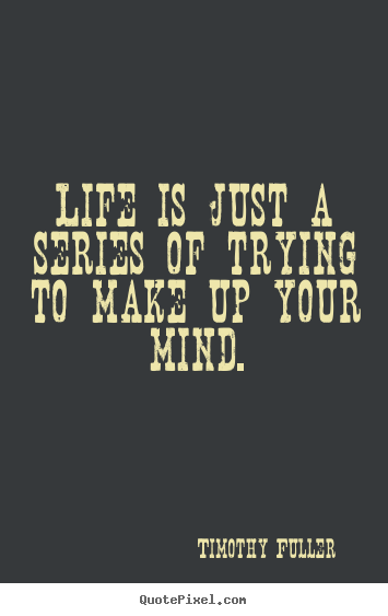 Quotes about life - Life is just a series of trying to make up your mind.