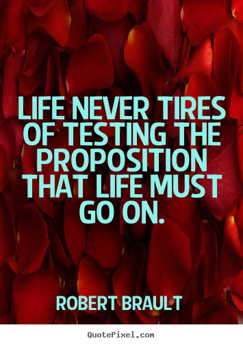 Quote about life - Life never tires of testing the proposition that life..