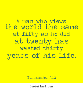 A man who views the world the same at fifty as he did.. Muhammad Ali great life quote