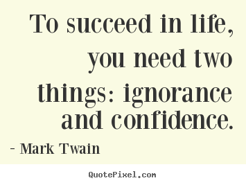 Create your own picture quotes about life - To succeed in life, you need two things: ignorance..