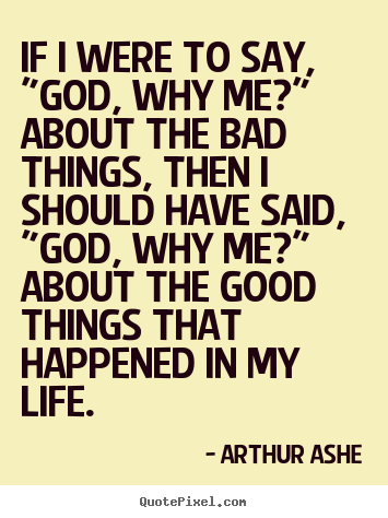 Arthur Ashe picture quote - If i were to say, "god, why me?" about the bad things, then.. - Life quote