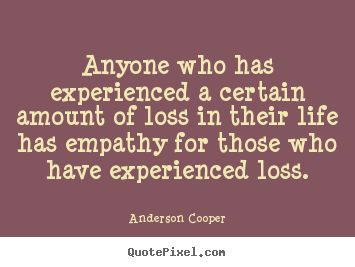 Design custom picture quotes about life - Anyone who has experienced a certain amount of loss in..