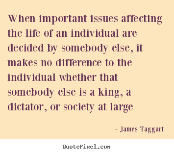When important issues affecting the life of an individual are decided.. James Taggart popular life quotes